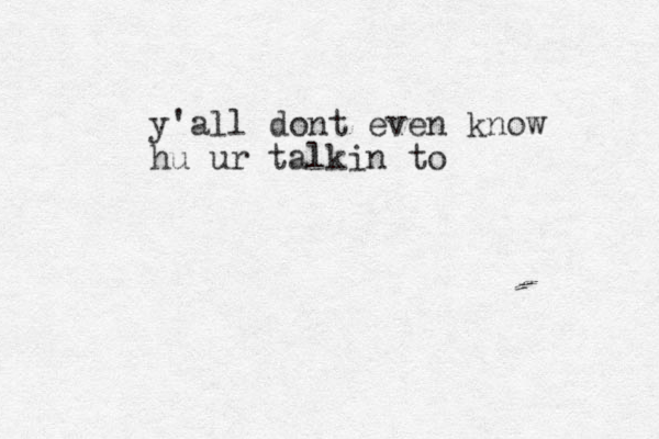 y'all dont even know hu ur talkin to