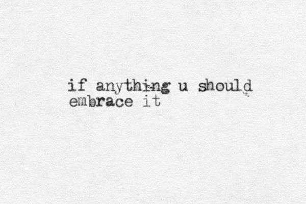 if anything u should embrace it