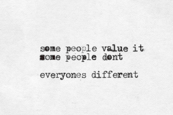 some people value it some people dont everyones different