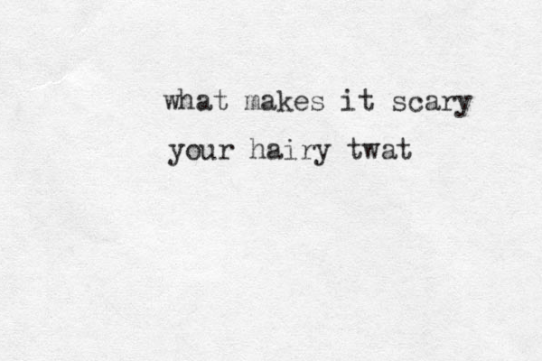 what makes it scary your hairy twat