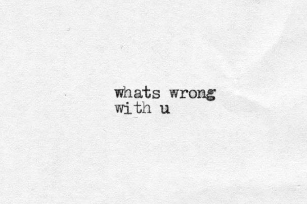 whats wrong with u