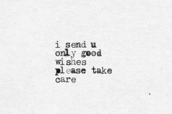 i send u only good wishes please take care