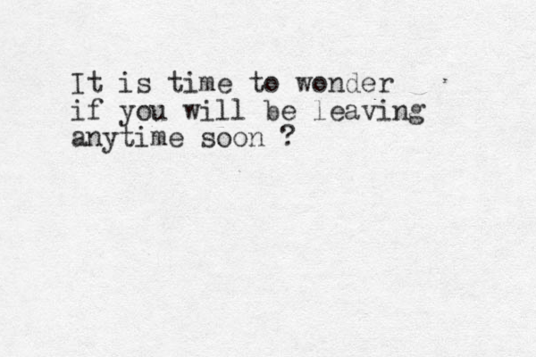 It is time to wonder if you will be leaving anytime soon ? 