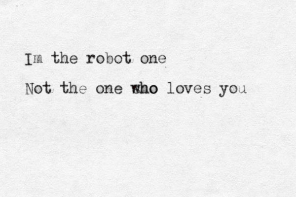 Im the robot one Not the one sho who loves you