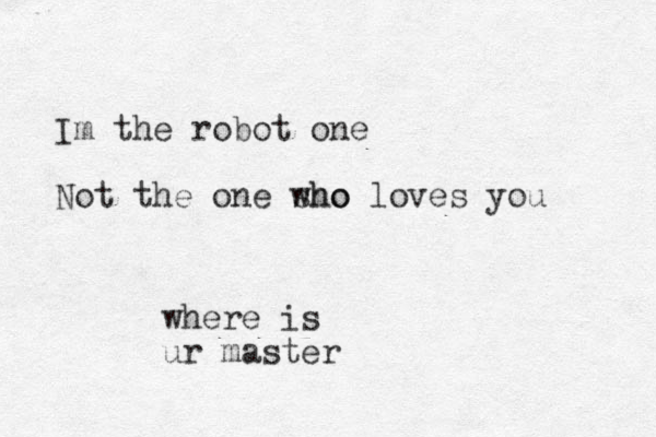 Im the robot one Not the one sho who loves you where is ur master