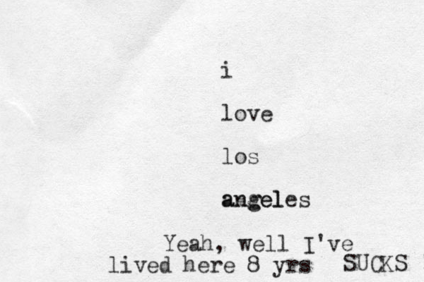 i love los angel angeles Yeah, well I've lived here 8 yrs SUCKS ! 
