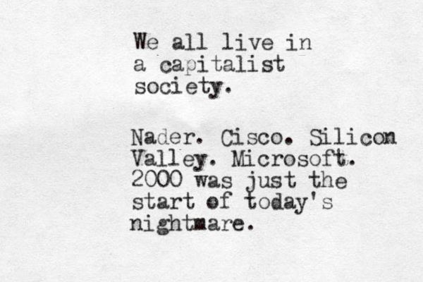 We all live in a capitalist society. Nader. Cisco. Silicon Valley. Microsoft. 2000 was just the start of today's nightmare.