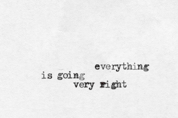 everything is going very right