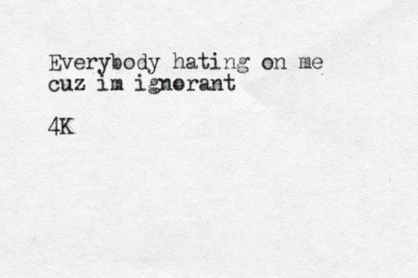 Everybody hating on me cuz im ignorant 4K