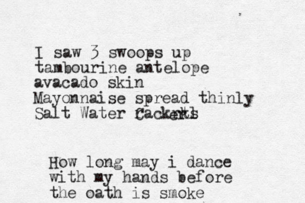 I saw 3 swoops up tambourine antelope avacado skin Mayonnaise spread thinly Salt Water Cackrts kl r er How long may i dance with my hands before the oath is smoke 