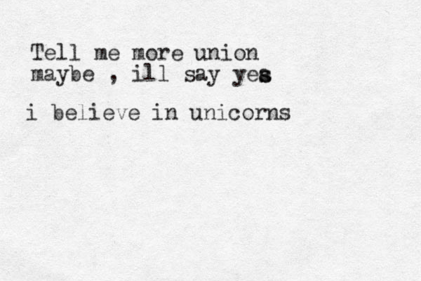 Tell me more union maybe , ill say yea s s i believe in unicorns 