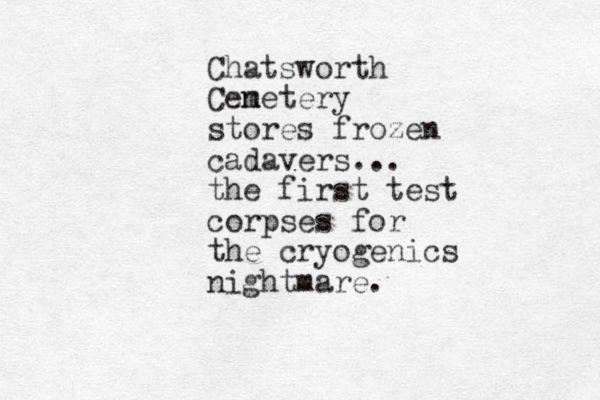 Chatsworth Cen metery stores frozen cadavers... the first test corpses for the cryogenics nightmare.
