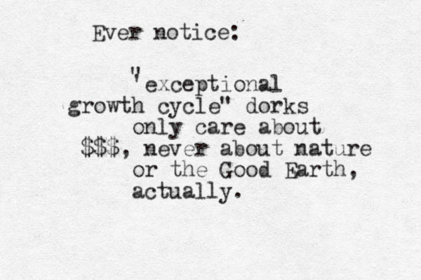 Ever notice: 'exceptional growth cycle" dorks only care about $$$, never about nature or the Good Earth, actually. " 