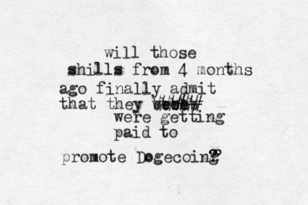 will those shills from 4 months ago finally admit that they wree ere bbbbb were getting paid to promote Dogecoing ? ? ? ##### 
