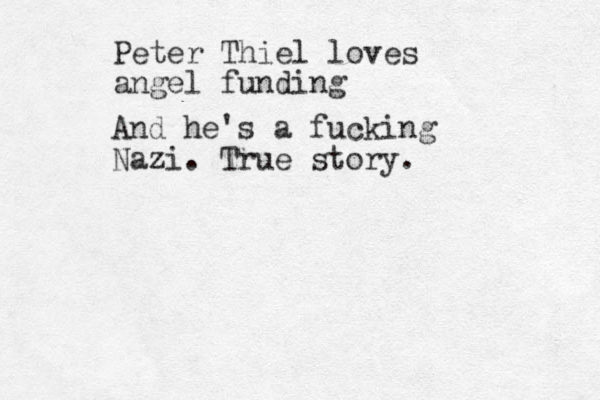 Peter Thiel loves angel funding And he's a fucking Nazi. True story.