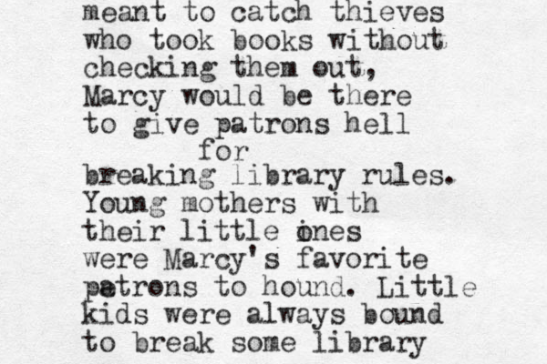 meant to catch thieves who took books without checking them out, Marcy would be there to give patrons hell for breaking library rules. Young mothers with their little ines o were Marcy's favorite pe atrons to hound. Little kids were always bound to break some library 
