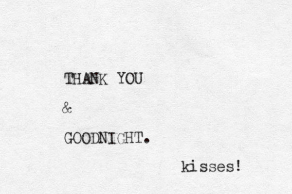 THANK YOU & GOODNIGHT. kisses! 