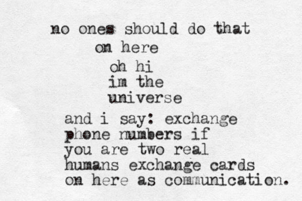 oh hi im the universe and i say: exchange phone numbers if you are two real humans exchange cards on here as communication. no ones should do that on here 