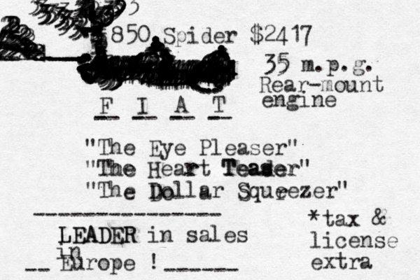 F I A T "The Eye Pleaser" "The Heart Teader" "The Dollar Squeezer" - - - - -- -- -- -- -- ----/-/--// ######%%%%%%%%%%%%%%%%%%%%%%%%%%%%%%%%%%%%%%%%%%%%%%%%%%%%%%%%%%%%%%%%%%%%%%%%%%%%850 Spider $2417 5555555555555555555555555555555555555555555555555544444444444444444444444444444444444444444444444444444444444444433333333333333333................................,,,,,,,,,, 35 5 m.p.g. Rear-mount engine .............. LEADER LEADER in sales in Europe ! --------------- -- ------ 222223333333333333333333333333333333343333333 ---------//////222222222222222222222222112221-----------------22222222222222 s aser Tea r he *tax & license extra ................... .....:::::::::::::: ............................... e Do a S r 