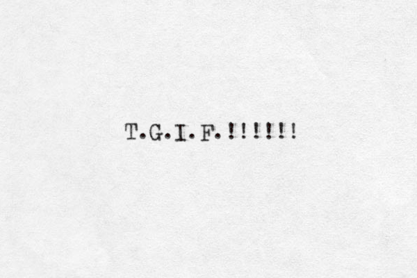 T.G.I.F.!!!!!! 