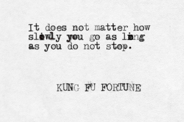 It does not matter how sliwly o you go as ling m o as you do not stop. KUNG FU FORTUNE 