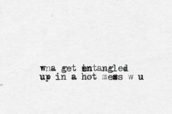 wna get in e entangled up in a hot mess w u