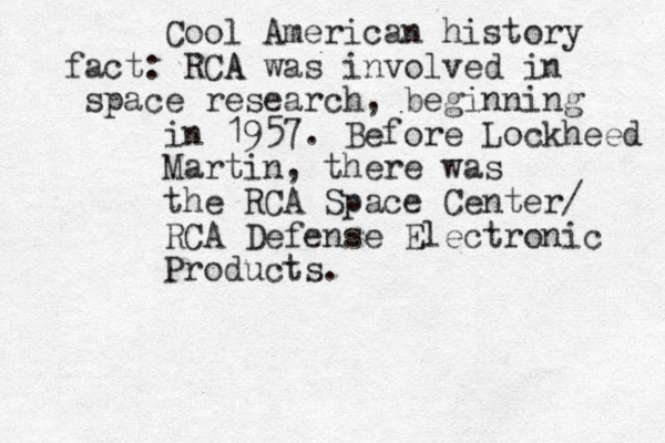 Cool American history fact: RCA A was involved in space research, beginning in 1957. Before Lockheed Martin, there was the RCA Space Center/ RCA Defense Electronic Products. 