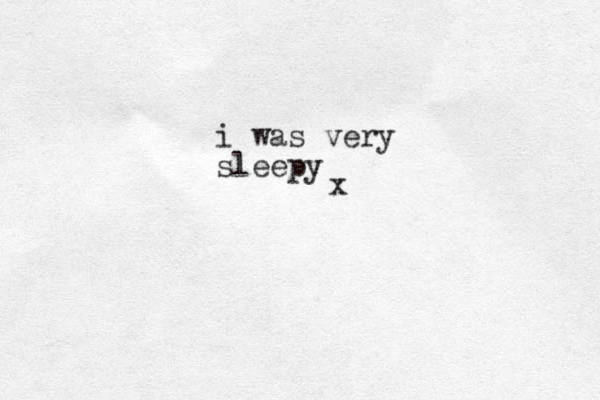 i was very sleepy x