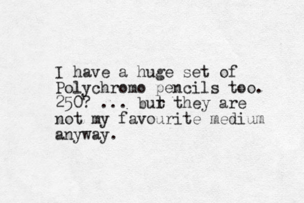 I have a huge set of Polychromo pencils too. 250? ... bur t they are not my favourite medium anyway.