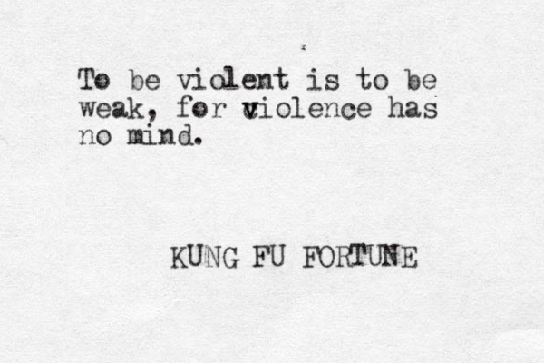 To be violent is to be weak, for c v violence has no mind. KUNG FU FORTUNE 
