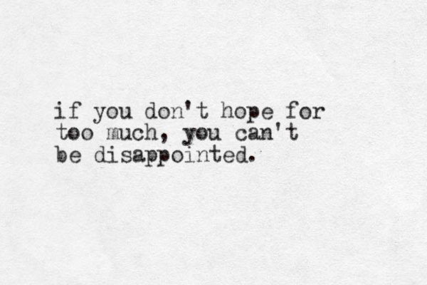 if you don't hope for too much, you can't be disappointed.