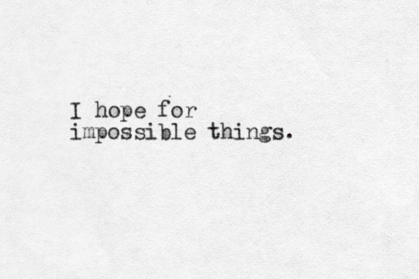 I hope for impossible things.