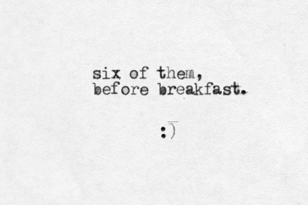 six of them, before breakfast. :)