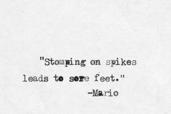 Stomping on spikes leads to sore feet." " -Mario