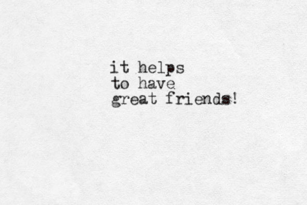 it helps to have great friends!