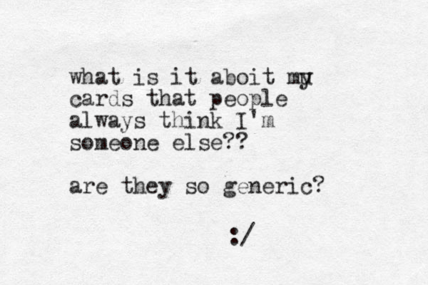 what is it aboit mu y cards that people always think I'm someone else?? are they so generic? :/