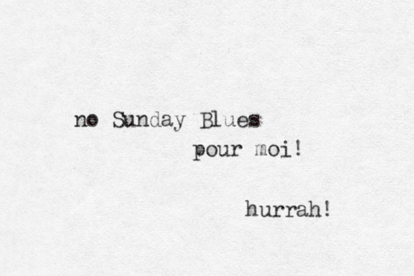 no Sunday Blues pour moi! hurrah! 