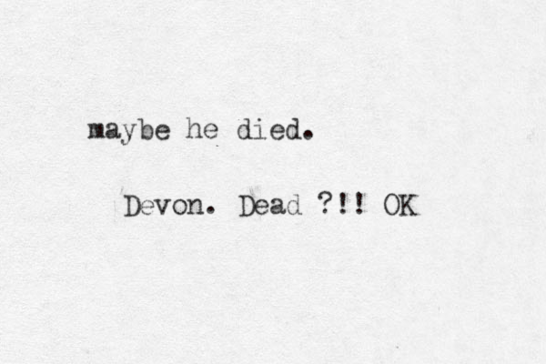maybe he died. Devon. Dead ?!! OK 