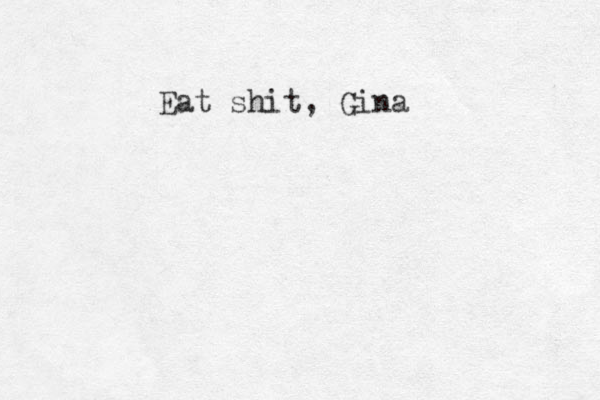 Eat shit, Gina