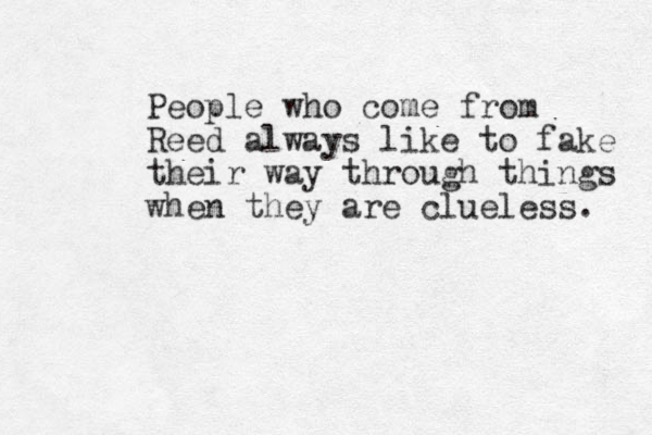 People who come from Reed always like to fake their way through things when they are clueless. 