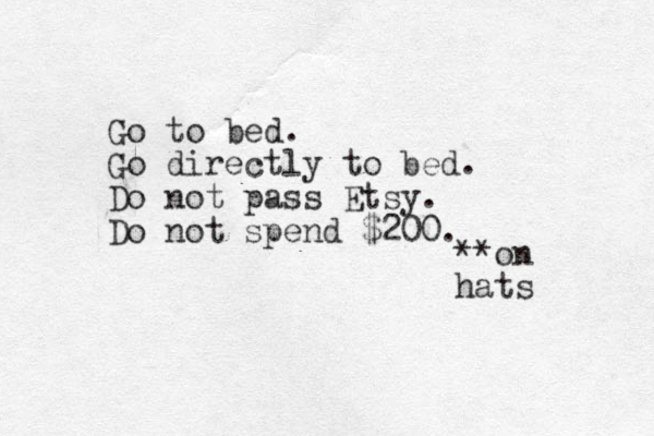 Go to bed. Go directly to bed. Do not pass Etsy. Do not spend $200. **on hats