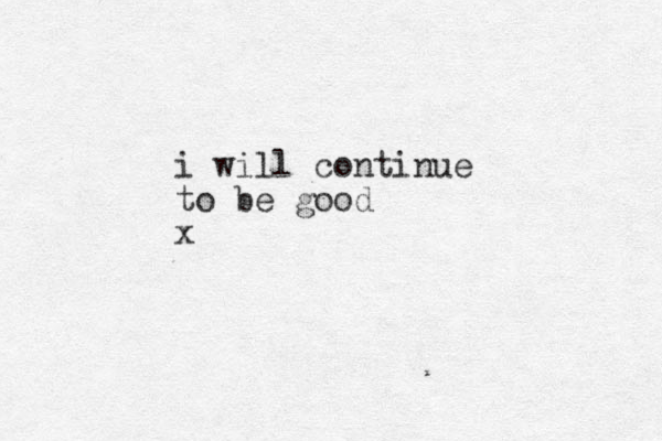 i will continue to be good x