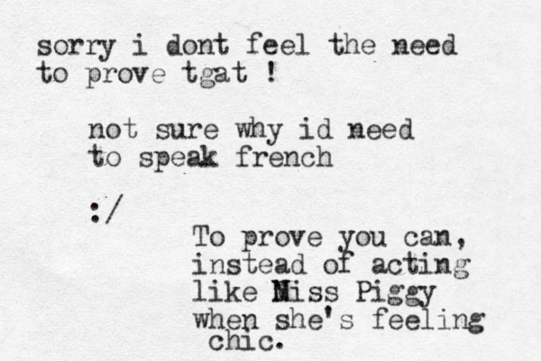 not sure why id need to speak french :/ To prove you can, instead of acting like N Miss Piggy when she's feeling chic. sorry i dont feel the need to prove tgat !