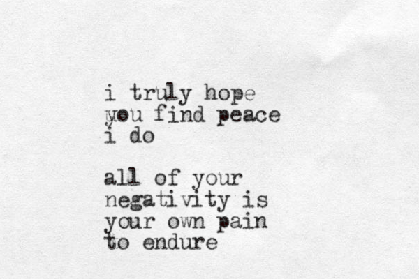 i truly hope u you find peace i do all of your negativity is your own pain to endure