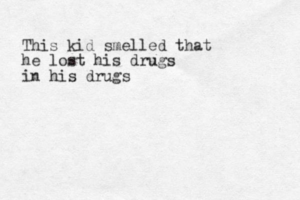 This kid smelled that he lost his drugs in his drugs 