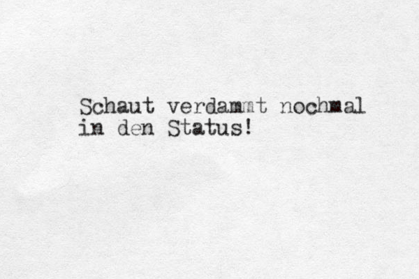 Schaut verdammt nochmal in den Status!