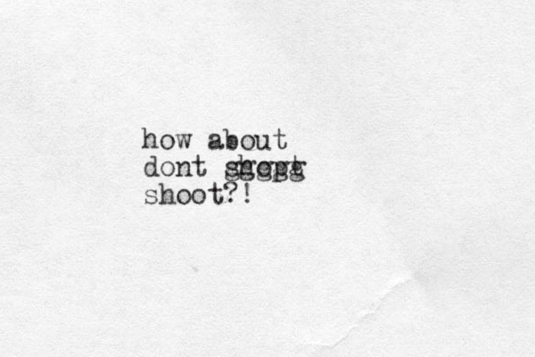 how about dont shopt ggggg shoot?!
