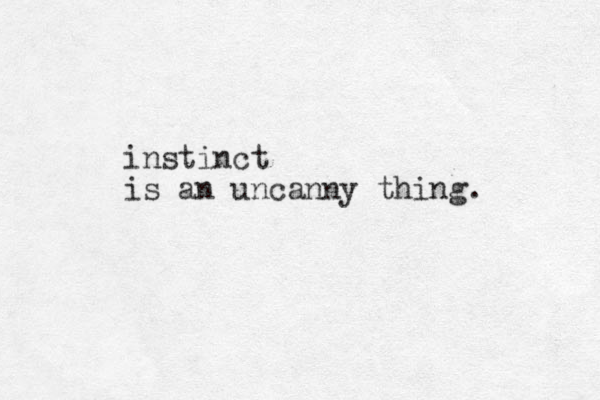 instinct is an uncanny thing. 
