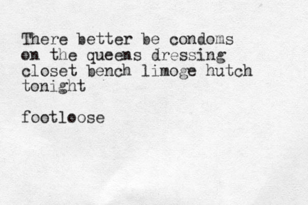 There better be condoms on the queens dressing cl oset bench limoge hutch tonight footloose