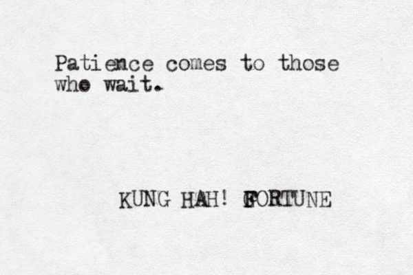 Patience comes to those who wait. KUNG HAH! G F FORTUNE